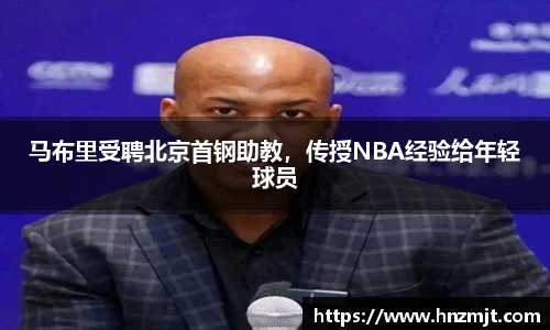 马布里受聘北京首钢助教，传授NBA经验给年轻球员