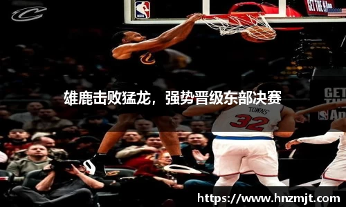 雄鹿击败猛龙，强势晋级东部决赛