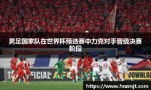 男足国家队在世界杯预选赛中力克对手晋级决赛阶段