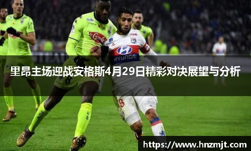 里昂主场迎战安格斯4月29日精彩对决展望与分析