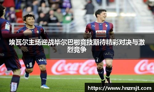 埃瓦尔主场迎战毕尔巴鄂竞技期待精彩对决与激烈竞争