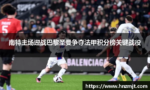 南特主场迎战巴黎圣曼争夺法甲积分榜关键战役
