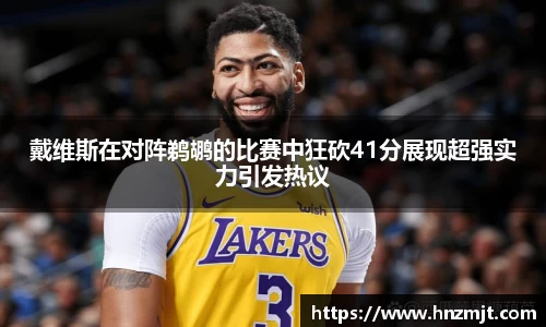 戴维斯在对阵鹈鹕的比赛中狂砍41分展现超强实力引发热议