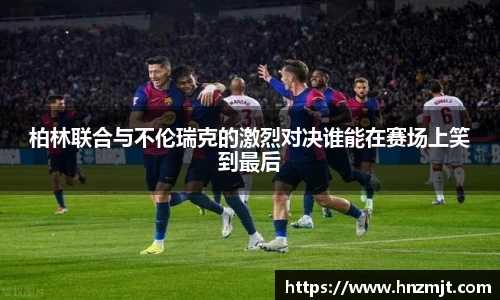 柏林联合与不伦瑞克的激烈对决谁能在赛场上笑到最后