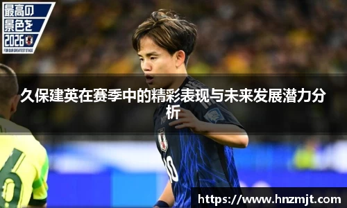 久保建英在赛季中的精彩表现与未来发展潜力分析