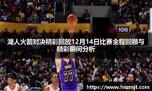 湖人火箭对决精彩回放12月14日比赛全程回顾与精彩瞬间分析