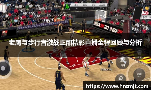 老鹰与步行者激战正酣精彩直播全程回顾与分析