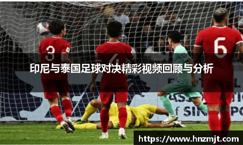 印尼与泰国足球对决精彩视频回顾与分析