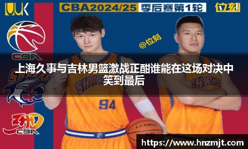 上海久事与吉林男篮激战正酣谁能在这场对决中笑到最后