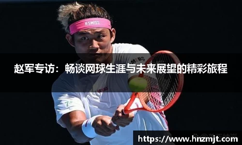 赵军专访：畅谈网球生涯与未来展望的精彩旅程
