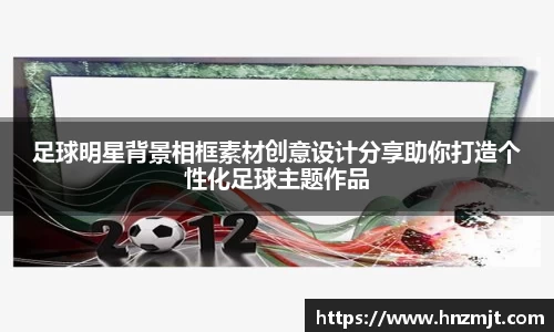 足球明星背景相框素材创意设计分享助你打造个性化足球主题作品