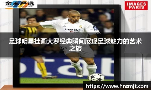 足球明星挂画大罗经典瞬间展现足球魅力的艺术之旅