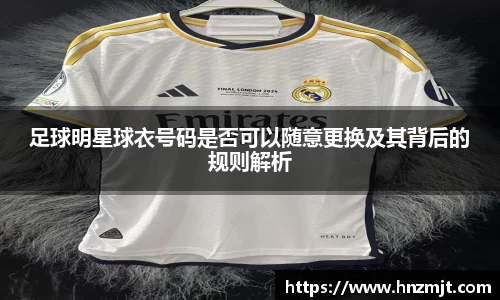 足球明星球衣号码是否可以随意更换及其背后的规则解析