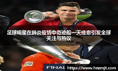 足球明星在肺炎疫情中奇迹般一天痊愈引发全球关注与热议