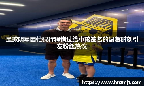 足球明星因忙碌行程错过给小孩签名的温馨时刻引发粉丝热议