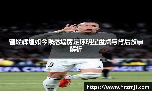 曾经辉煌如今陨落塌房足球明星盘点与背后故事解析