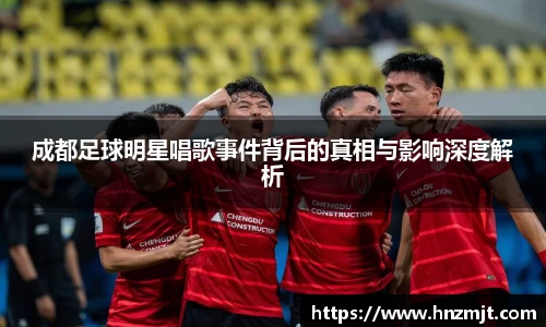 成都足球明星唱歌事件背后的真相与影响深度解析