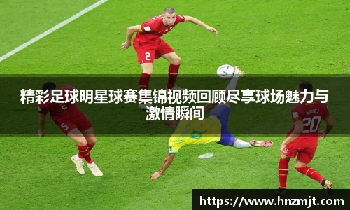 精彩足球明星球赛集锦视频回顾尽享球场魅力与激情瞬间
